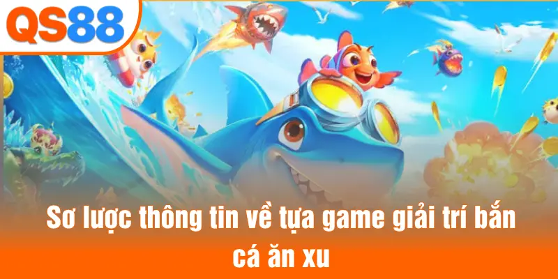 Sơ lược thông tin về tựa game giải trí bắn cá ăn xu